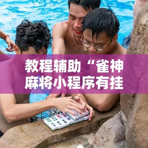 教程辅助“雀神麻将小程序有挂吗”其实确实有挂