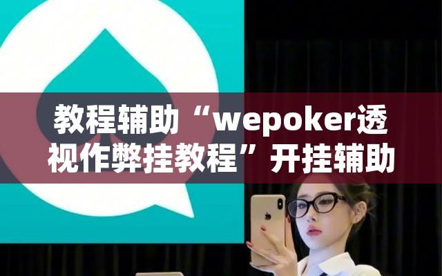 教程辅助“wepoker透视作弊挂教程”开挂辅助脚本+详细开挂安装教程
