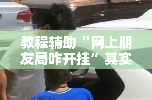 教程辅助“网上朋友局咋开挂”其实确实有挂