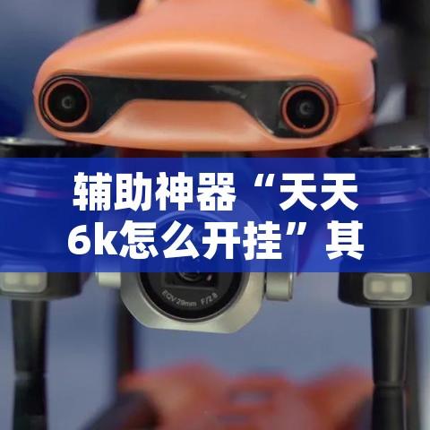 辅助神器“天天6k怎么开挂	”其实确实有挂