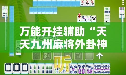 万能开挂辅助“天天九州麻将外卦神器下载安装	”开挂辅助脚本+详细开挂安装教程