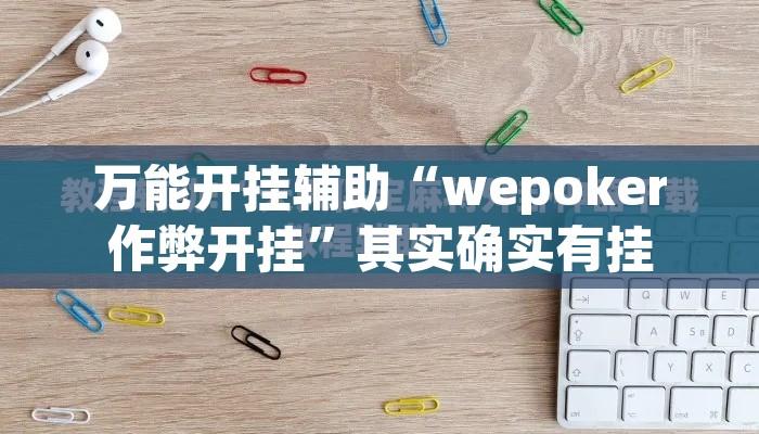万能开挂辅助“wepoker作弊开挂”其实确实有挂