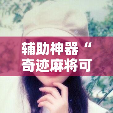 辅助神器“奇迹麻将可以作弊吗”其实确实有挂