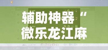 辅助神器“微乐龙江麻将怎么提高胜率	”开挂辅助脚本+详细开挂安装教程