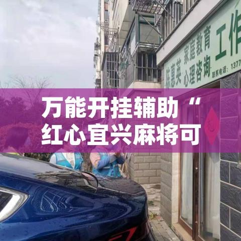 万能开挂辅助“红心宜兴麻将可以开挂吗	”附辅助神器开挂脚本详细步骤