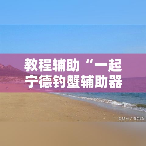 教程辅助“一起宁德钓蟹辅助器”开挂辅助脚本+详细开挂安装教程
