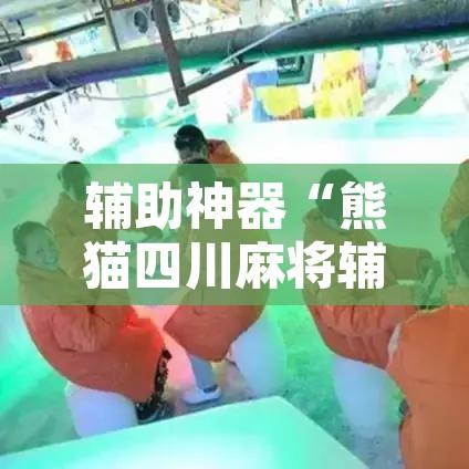 辅助神器“熊猫四川麻将辅助开挂神器	”开挂辅助脚本+详细开挂安装教程