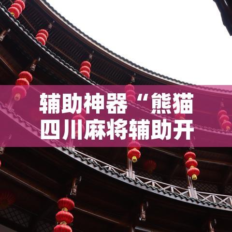 辅助神器“熊猫四川麻将辅助开挂神器”开挂辅助脚本+详细开挂安装教程