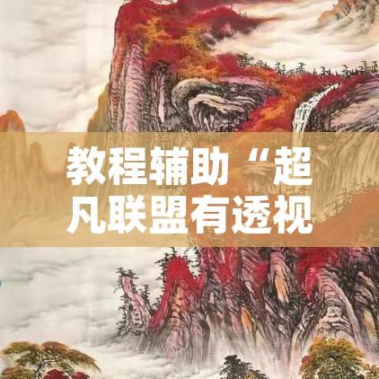 教程辅助“超凡联盟有透视软件	”附辅助神器开挂脚本详细步骤