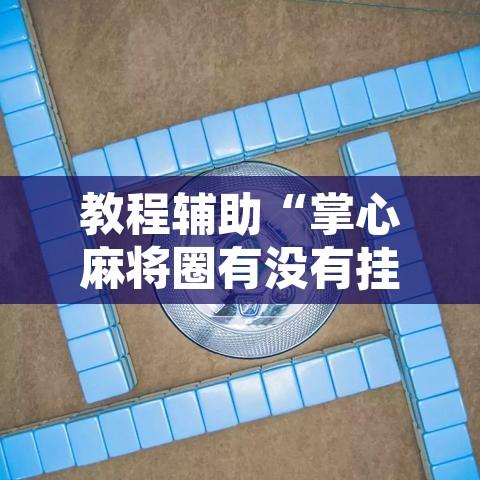 教程辅助“掌心麻将圈有没有挂”附辅助神器开挂脚本详细步骤