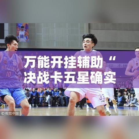 万能开挂辅助“决战卡五星确实可以开挂	”其实确实有挂