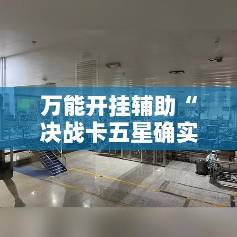 万能开挂辅助“决战卡五星确实可以开挂”其实确实有挂