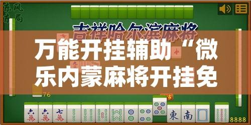 万能开挂辅助“微乐内蒙麻将开挂免费下载安装”其实确实有挂