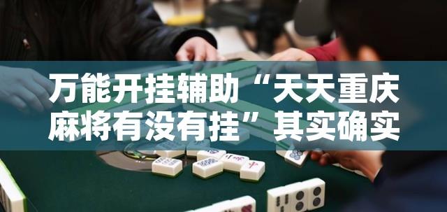 万能开挂辅助“天天重庆麻将有没有挂”其实确实有挂