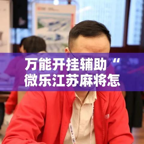 万能开挂辅助“微乐江苏麻将怎么能赢”其实确实有挂