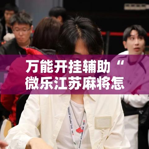 万能开挂辅助“微乐江苏麻将怎么能赢”其实确实有挂