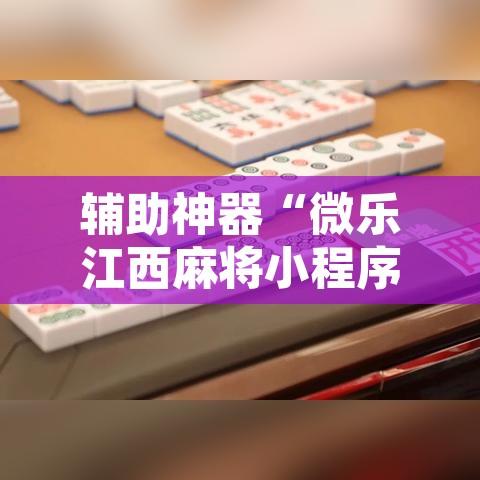 辅助神器“微乐江西麻将小程序必赢神器免费	”附辅助神器开挂脚本详细步骤