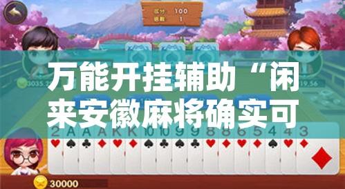 万能开挂辅助“闲来安徽麻将确实可以开挂”附辅助神器开挂脚本详细步骤