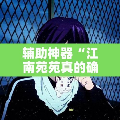 辅助神器“江南苑苑真的确实有挂	”其实确实有挂