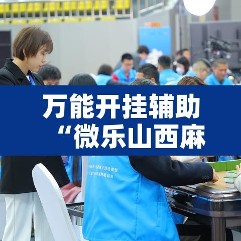 万能开挂辅助“微乐山西麻将有挂吗”开挂辅助脚本+详细开挂安装教程