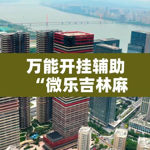 万能开挂辅助“微乐吉林麻将万能开挂器免费	”附辅助神器开挂脚本详细步骤