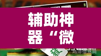 辅助神器“微信开心麻将开挂神器下载”附辅助神器开挂脚本详细步骤