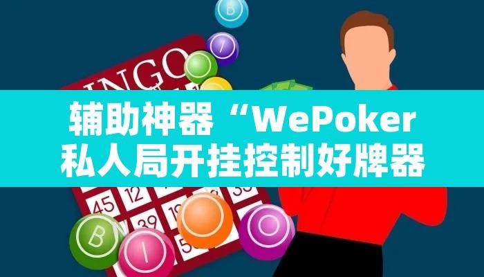 辅助神器“WePoker私人局开挂控制好牌器	”开挂辅助脚本+详细开挂安装教程