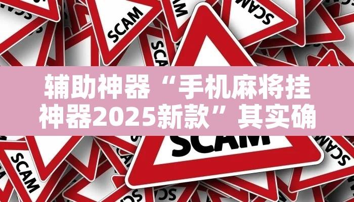 辅助神器“手机麻将挂神器2025新款”其实确实有挂