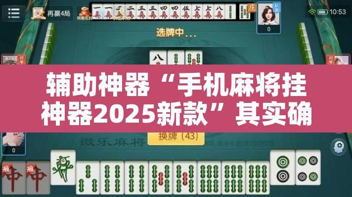 辅助神器“手机麻将挂神器2025新款”其实确实有挂