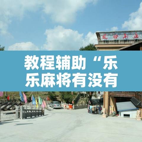 教程辅助“乐乐麻将有没有挂可以开挂吗”其实确实有挂