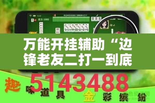 万能开挂辅助“边锋老友二打一到底有没有挂”附辅助神器开挂脚本详细步骤