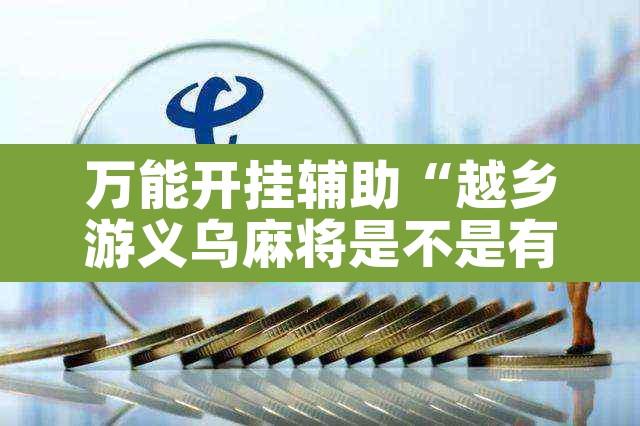 万能开挂辅助“越乡游义乌麻将是不是有挂”其实确实有挂