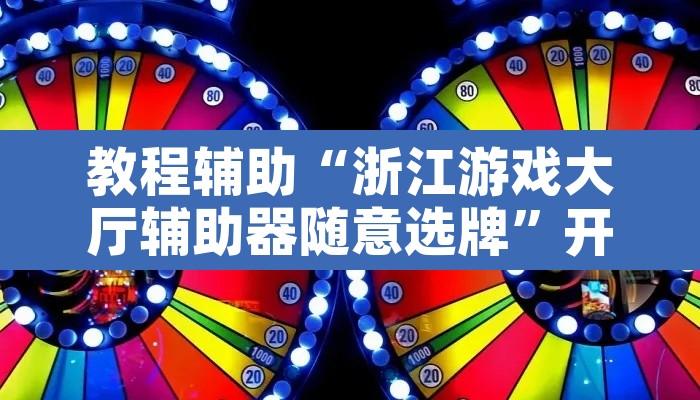 教程辅助“浙江游戏大厅辅助器随意选牌”开挂辅助脚本+详细开挂安装教程