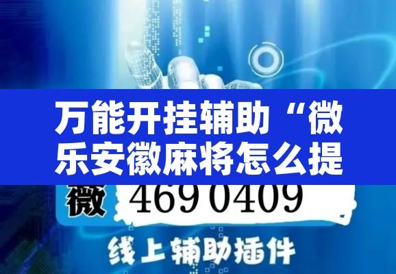 万能开挂辅助“微乐安徽麻将怎么提高胜率	”开挂辅助脚本+详细开挂安装教程