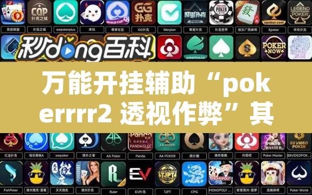 万能开挂辅助“pokerrrr2 透视作弊”其实确实有挂