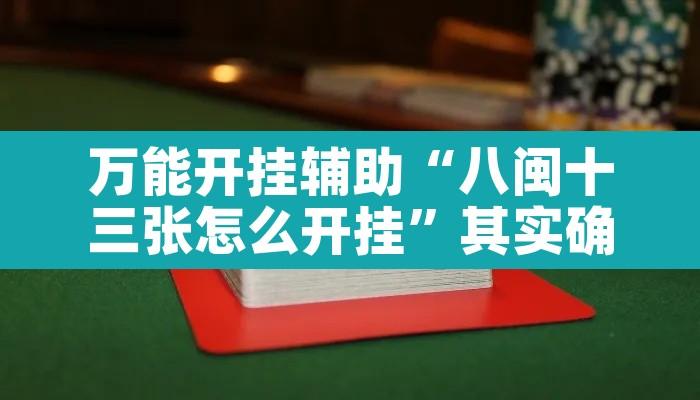 万能开挂辅助“八闽十三张怎么开挂	”其实确实有挂