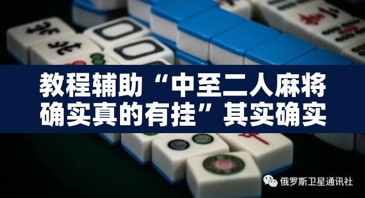 教程辅助“中至二人麻将确实真的有挂	”其实确实有挂