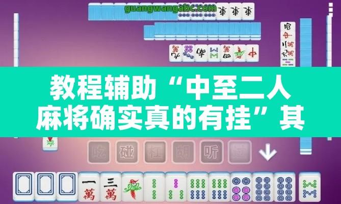 教程辅助“中至二人麻将确实真的有挂”其实确实有挂