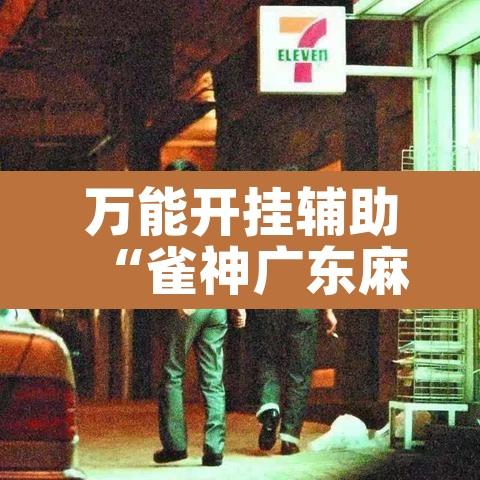 万能开挂辅助“雀神广东麻将万能开挂器通用版”其实确实有挂