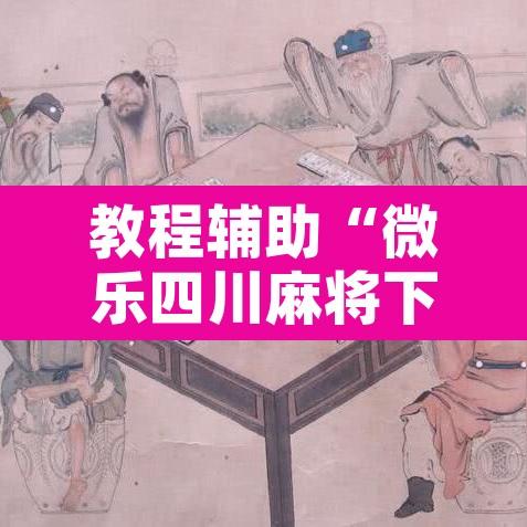 教程辅助“微乐四川麻将下载官网免费”附辅助神器开挂脚本详细步骤