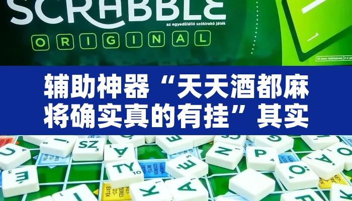 辅助神器“天天酒都麻将确实真的有挂”其实确实有挂