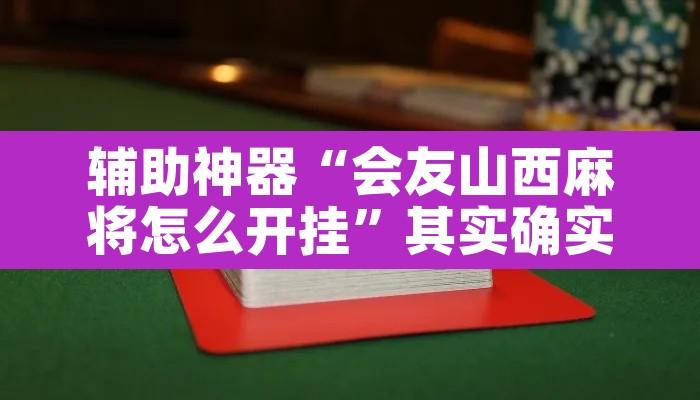 辅助神器“会友山西麻将怎么开挂”其实确实有挂