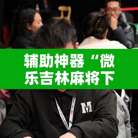 辅助神器“微乐吉林麻将下载安装到手机	”附辅助神器开挂脚本详细步骤