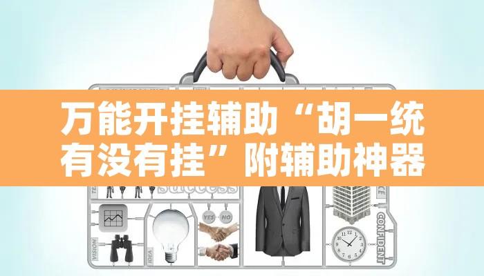 万能开挂辅助“胡一统有没有挂”附辅助神器开挂脚本详细步骤