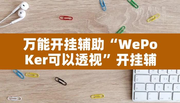 万能开挂辅助“WePoKer可以透视”开挂辅助脚本+详细开挂安装教程