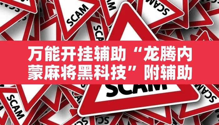 万能开挂辅助“龙腾内蒙麻将黑科技”附辅助神器开挂脚本详细步骤
