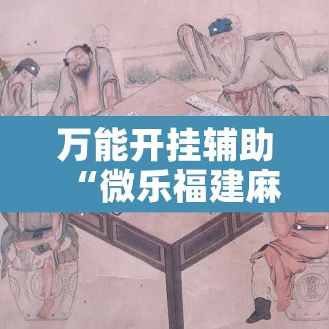 万能开挂辅助“微乐福建麻将开挂下载”开挂辅助脚本+详细开挂安装教程