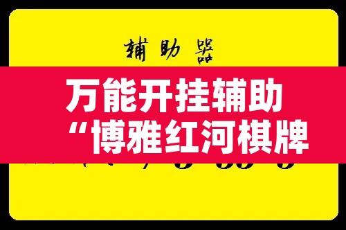 万能开挂辅助“博雅红河棋牌用挂开挂软件	”附辅助神器开挂脚本详细步骤