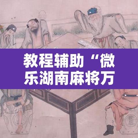 教程辅助“微乐湖南麻将万能开挂器免费”开挂辅助脚本+详细开挂安装教程