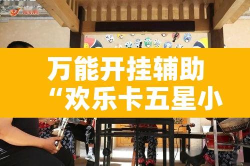万能开挂辅助“欢乐卡五星小程序辅助”附辅助神器开挂脚本详细步骤
